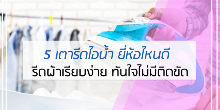 5 อันดับ เตารีดไอน้ำ ยี่ห้อไหนดี